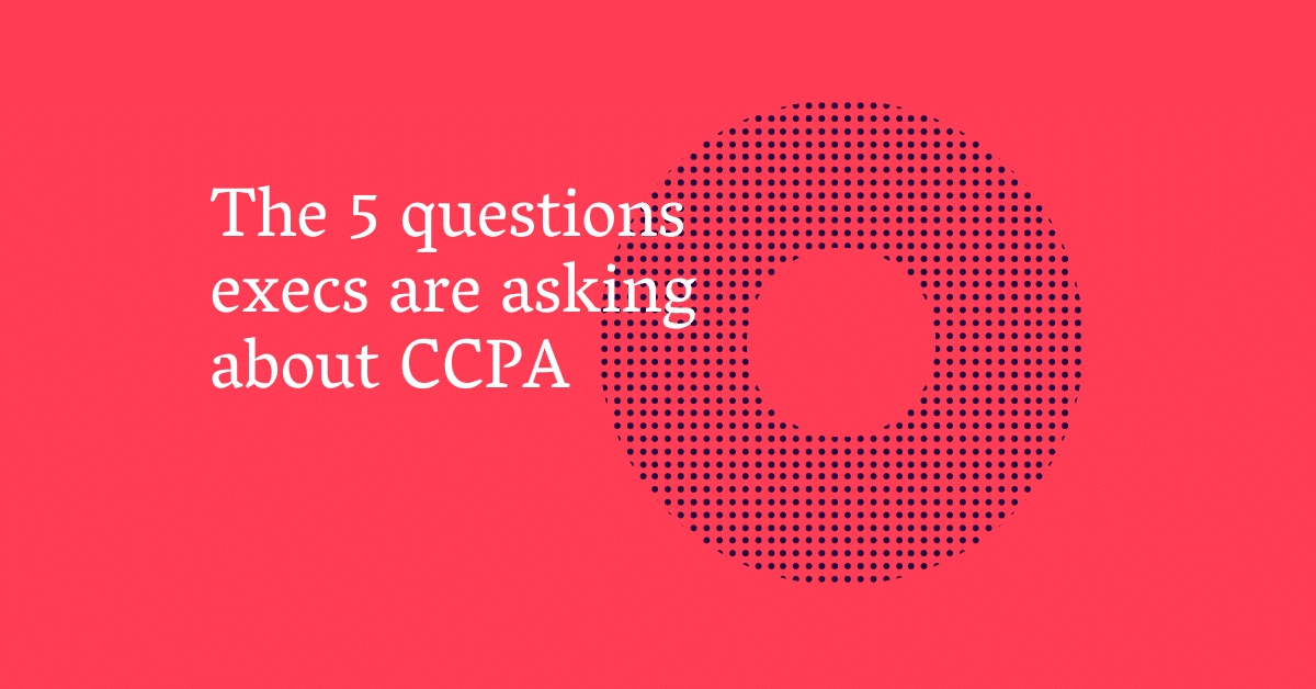 5 Questions Execs Are Asking About CCPA