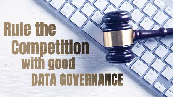 5 Reasons Why Good Data Governance Puts You Ahead of the Competition