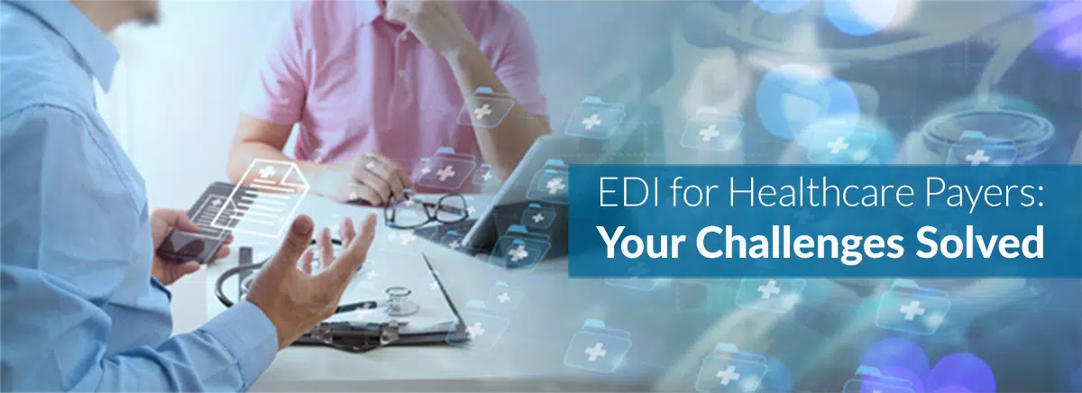 EDI for Healthcare Payers: Your Challenges Solved